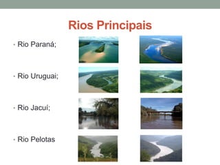 Rios Principais
• Rio Paraná;
• Rio Uruguai;
• Rio Jacuí;
• Rio Pelotas
 