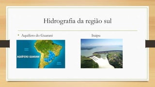Hidrografia da região sul
• Aquífero do Guarani Itaipu
 