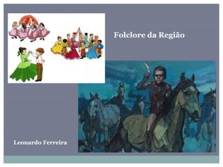 Folclore da Região
Leonardo Ferreira
 