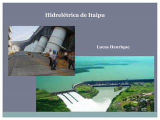 Hidrelétrica de Itaipu
Lucas Henrique
 