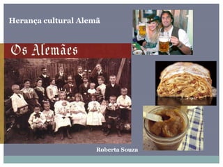 Herança cultural Alemã
Roberta Souza
 