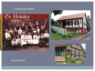 A Imigração Alemã
Ana Carolina
 