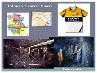 Extração de carvão Mineral
Larissa santos
 