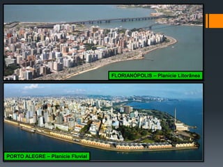 FLORIANÓPOLIS – Planície Litorânea 
PORTO ALEGRE – Planície Fluvial  