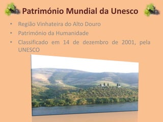 Património Mundial da Unesco
• Região Vinhateira do Alto Douro
• Património da Humanidade
• Classificado em 14 de dezembro de 2001, pela
UNESCO
 
