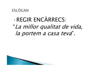 —REGIR ENCÀRRECS:
“La millor qualitat de vida,
 la portem a casa teva”.
 