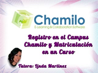 Tutora: Linda MartinezTutora: Linda Martinez
Registro en el CampusRegistro en el Campus
Chamilo y MatriculaciónChamilo y Matriculación
en un Cursoen un Curso
 