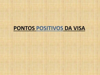 PONTOS POSITIVOS DA VISA 
 