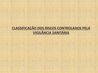 CLASSIFICAÇÃO DOS RISCOS CONTROLADOS PELA 
VIGILÂNCIA SANITÁRIA 
 