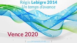 Vence 2020
Régis Lebigre 2014
Un temps d’avance
Comparons les programmes ! - 19 Mars 2014
ǀ	
  	
  Facebook:	
  lebigre2014	
  	
  ǀ	
  	
  Email:	
  ecampagne@lebigre2014.fr	
  	
  ǀ	
  	
  Twi0er:	
  @lebigre2014	
  	
  ǀ
 