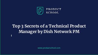 www.productschool.com
Top 3 Secrets of a Technical Product
Manager by Dish Network PM
 