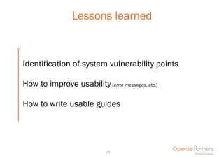 Lessons learned



Identification of system vulnerability points

How to improve usability (error messages, etc.)

How to write usable guides




                             24
 