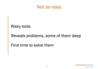 Not so easy


Risky tools

Reveals problems, some of them deep

Find time to solve them



                   39
 