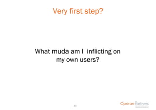 Very first step?



What muda am I inflicting on
      my own users?




            40
 