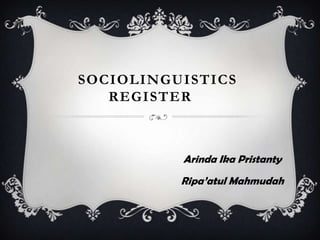 SOCIOLINGUISTICS
REGISTER

Arinda Ika Pristanty
Ripa’atul Mahmudah

 