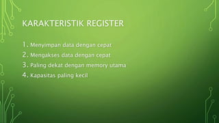 KARAKTERISTIK REGISTER
1. Menyimpan data dengan cepat
2. Mengakses data dengan cepat
3. Paling dekat dengan memory utama
4. Kapasitas paling kecil
 