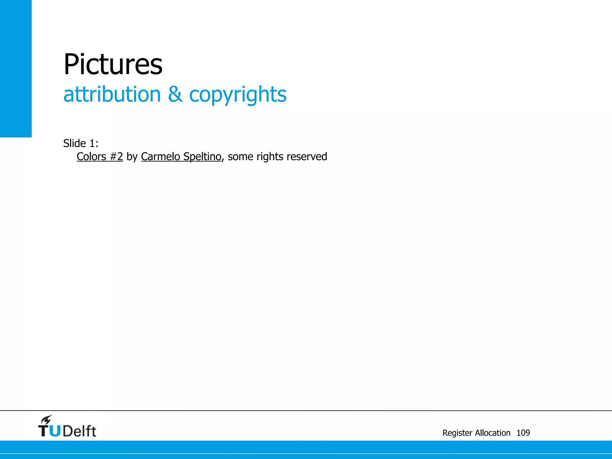 attribution & copyrights
Register Allocation
Pictures
Slide 1:
Colors #2 by Carmelo Speltino, some rights reserved
Slide 40:
Tchibo by Dominica Williamson, some rights reserved
109
 
