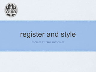 register and style
   formal versus informal
 