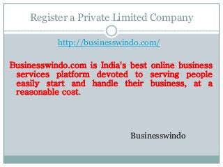 Register a Private Limited Company
http://businesswindo.com/
Businesswindo.com is India's best online business
services platform devoted to serving people
easily start and handle their business, at a
reasonable cost.
Businesswindo
 