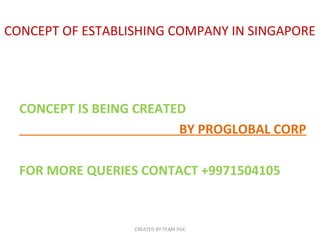 CONCEPT OF ESTABLISHING COMPANY IN SINGAPORE

CONCEPT IS BEING CREATED
BY PROGLOBAL CORP
FOR MORE QUERIES CONTACT +9971504105

CREATED BY TEAM PGC

 