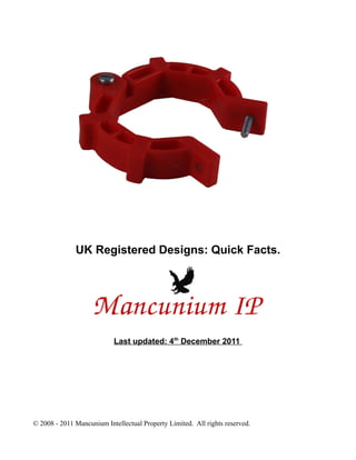 UK Registered Designs: Quick Facts.




                           Last updated: 4th December 2011




© 2008 - 2011 Mancunium Intellectual Property Limited. All rights reserved.
 