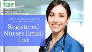 Registered
Nurses Email
List
Right momentum for improved
business performance
www.healthexedata.com
sales@healthexedata.com
 