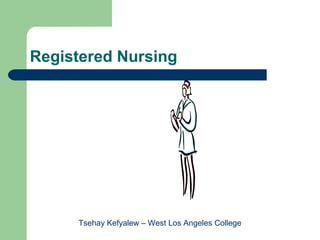 Registered Nursing




     Tsehay Kefyalew – West Los Angeles College
 