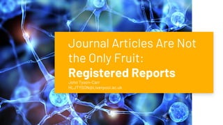Journal Articles Are Not
the Only Fruit:
Registered Reports
John Tyson-Carr
HLJTYSON@Liverpool.ac.uk
 