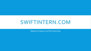 SWIFTINTERN.COM
Register Employer and Post Internship
 