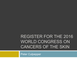 REGISTER FOR THE 2016
WORLD CONGRESS ON
CANCERS OF THE SKIN
Peter Culpepper
 