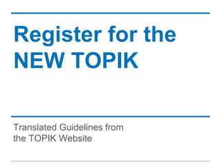 Register for the
NEW TOPIK
Translated Guidelines from
the TOPIK Website
 