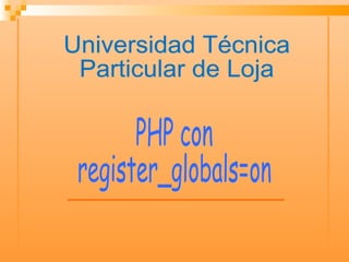 PHP con register_globals=on Universidad Técnica  Particular de Loja 