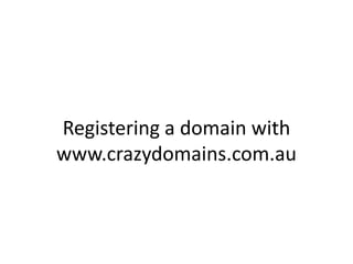 Registering a domain with
www.crazydomains.com.au

 