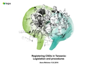 Registering CSOs in Tanzania:
Legislation and procedures
Asna Mshana 13.6.2016
 
