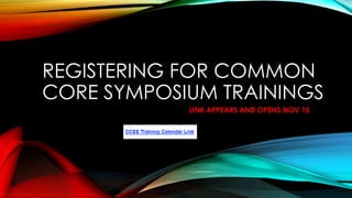 REGISTERING FOR COMMON
CORE SYMPOSIUM TRAININGS
LINK APPEARS AND OPENS NOV 15

 