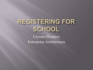 Registering for School Ulysses Weakley Enterprise Architecture 