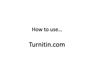 How to use…

Turnitin.com
 