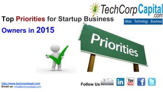http://www.techcorplegal.com
Email us: info@techcorplegal.com
Follow Us
Top Priorities for Startup Business
Owners in 2015
 