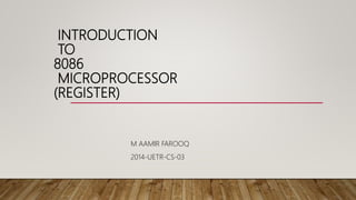 INTRODUCTION
TO
8086
MICROPROCESSOR
(REGISTER)
M AAMIR FAROOQ
2014-UETR-CS-03
 