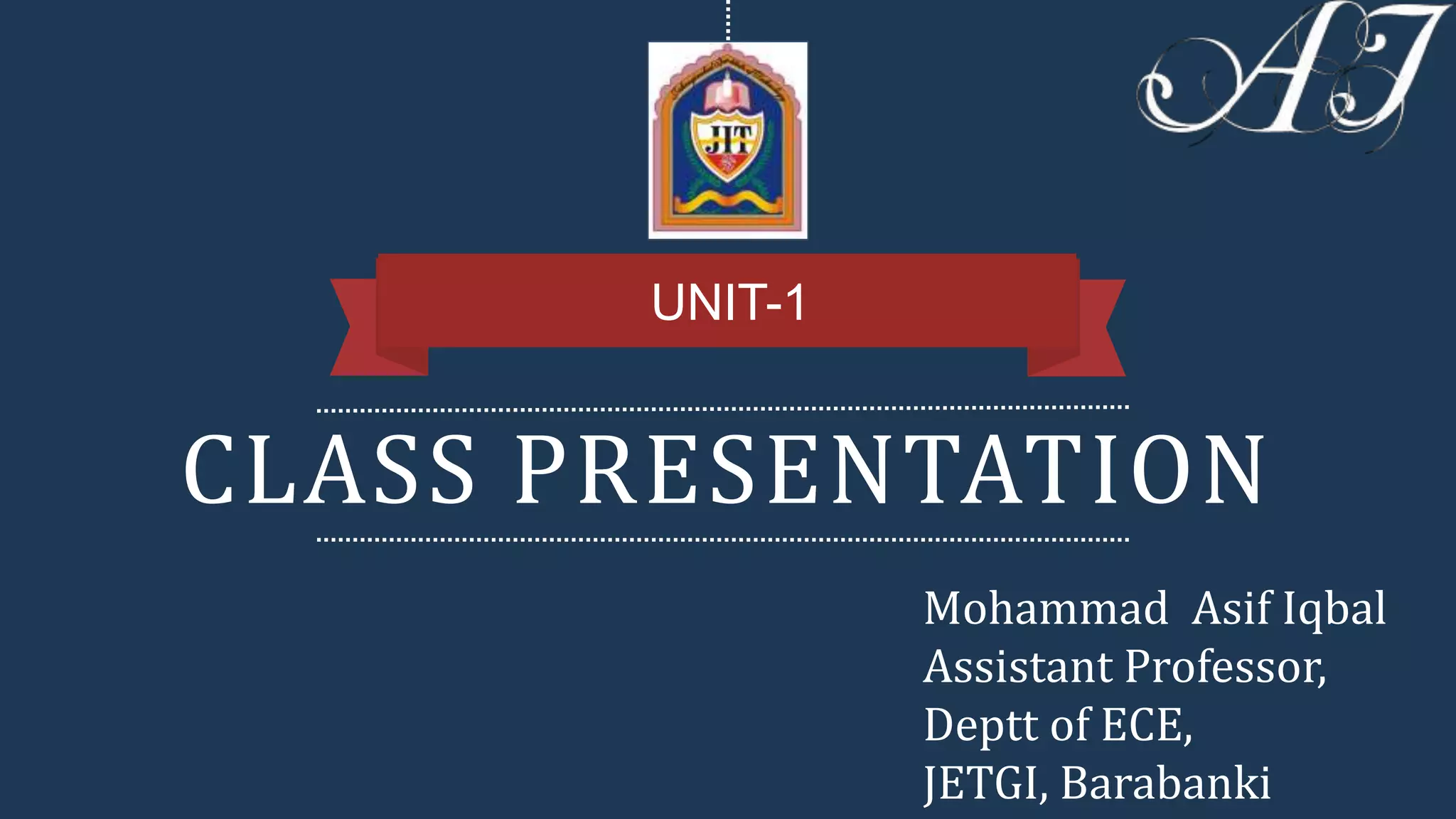 CLASS PRESENTATION
UNIT-1
Mohammad Asif Iqbal
Assistant Professor,
Deptt of ECE,
JETGI, Barabanki
 