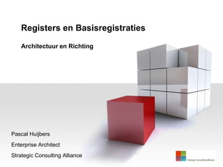 Registers en Basisregistraties

    Architectuur en Richting




Pascal Huijbers
Enterprise Architect
 Strategic Consulting Alliance
1
 