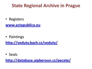State Regional Archive in PragueRegisterswww.actapublica.euPaintingshttp://veduty.bach.cz/veduty/Sealshttp://database.aipberoun.cz/pecete/