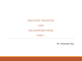 REGISTER TRANSFER
AND
MICROOPERATIONS
PART 1
Dr. Prasenjit Dey
 
