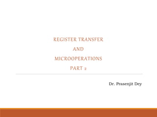 REGISTER TRANSFER
AND
MICROOPERATIONS
PART 2
Dr. Prasenjit Dey
 