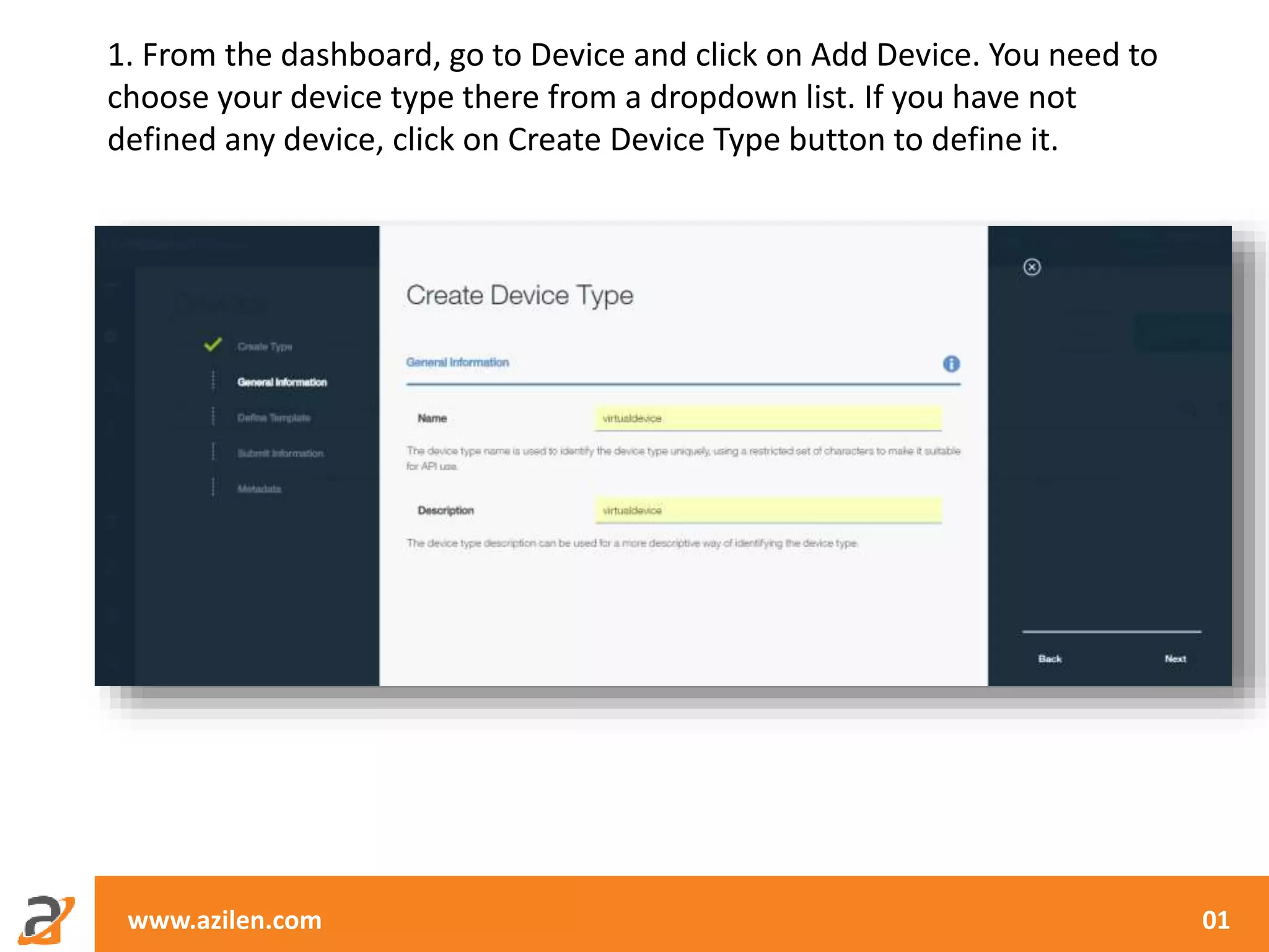 www.azilen.com 01
1. From the dashboard, go to Device and click on Add Device. You need to
choose your device type there from a dropdown list. If you have not
defined any device, click on Create Device Type button to define it.
 