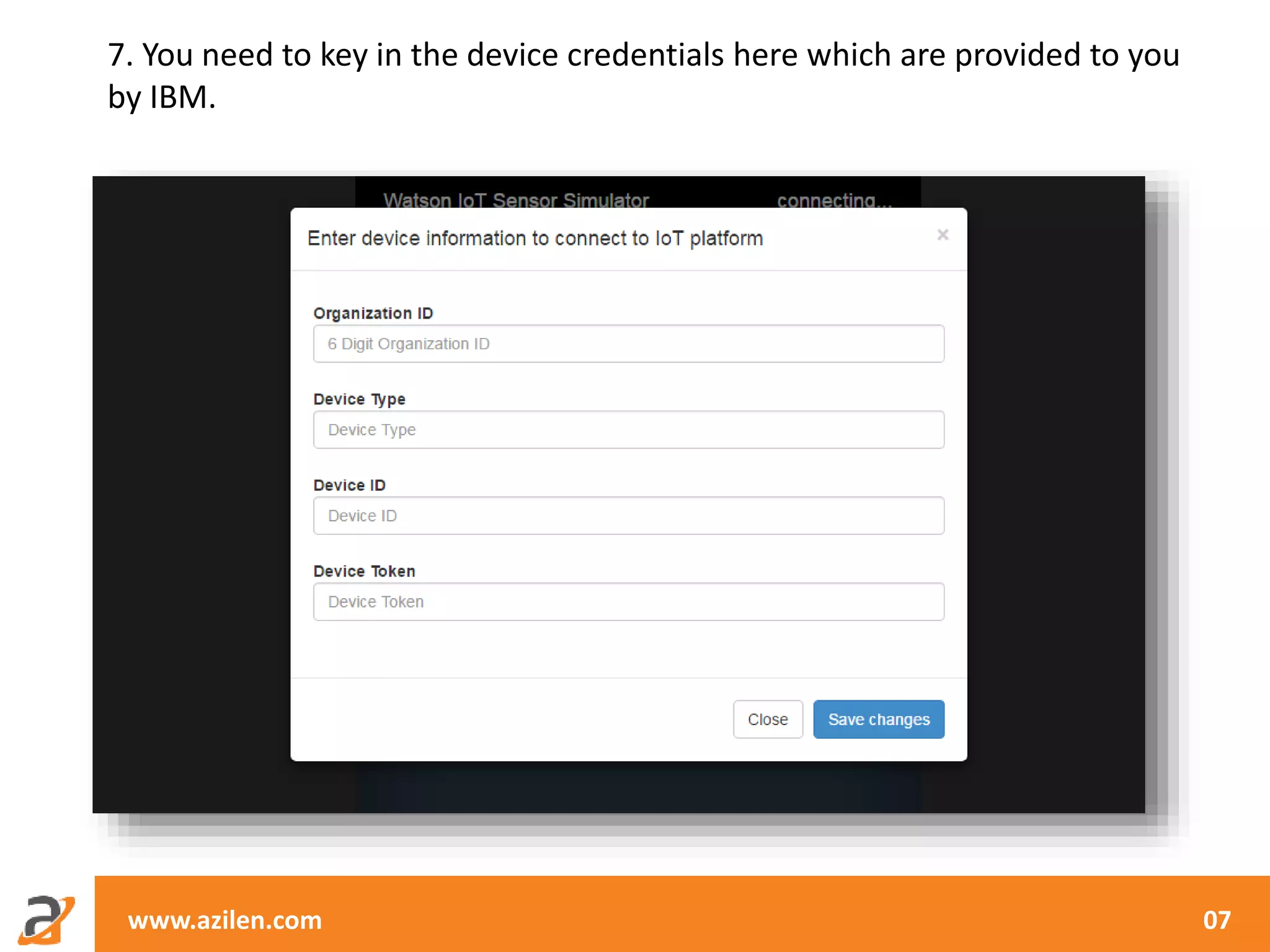 www.azilen.com 07
7. You need to key in the device credentials here which are provided to you
by IBM.
 