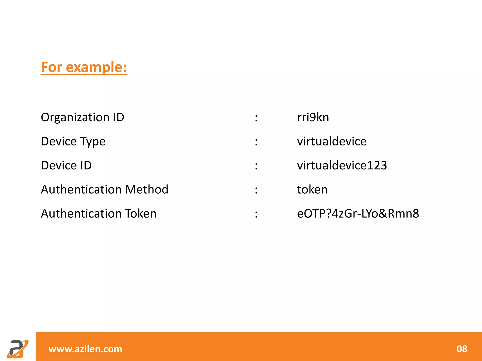 www.azilen.com 08
For example:
Organization ID : rri9kn
Device Type : virtualdevice
Device ID : virtualdevice123
Authentication Method : token
Authentication Token : eOTP?4zGr-LYo&Rmn8
 