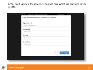 www.azilen.com 07
7. You need to key in the device credentials here which are provided to you
by IBM.
 
