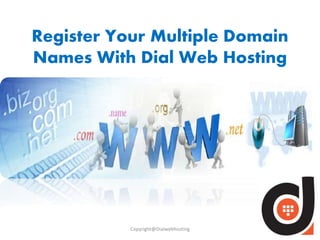 Register Your Multiple Domain 
Names With Dial Web Hosting 
Copyright@Dialwebhosting 
 