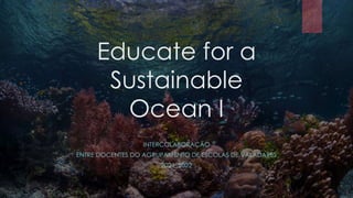 Educate for a
Sustainable
Ocean I
INTERCOLABORAÇÃO
ENTRE DOCENTES DO AGRUPAMENTO DE ESCOLAS DE VALADARES
2021_2022
 